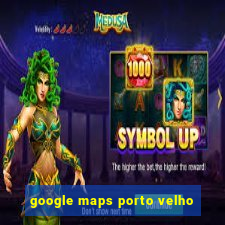 google maps porto velho